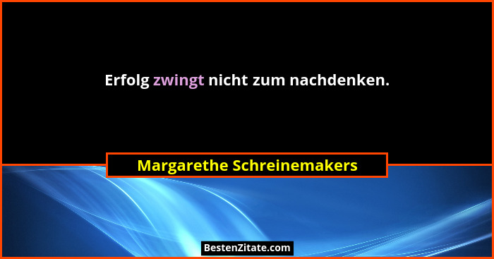 Erfolg zwingt nicht zum nachdenken.... - Margarethe Schreinemakers