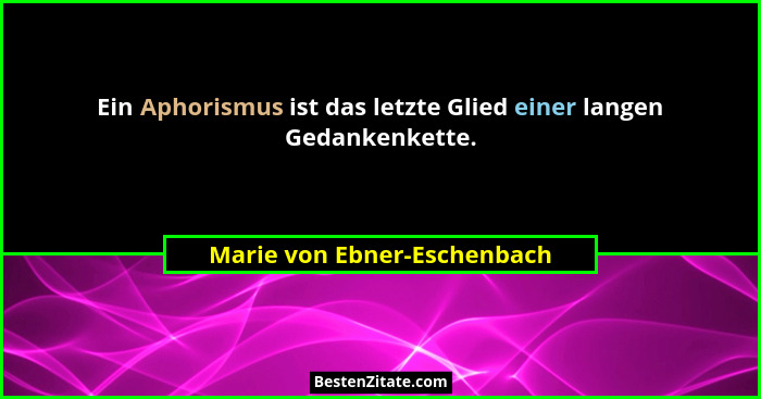 Ein Aphorismus ist das letzte Glied einer langen Gedankenkette.... - Marie von Ebner-Eschenbach