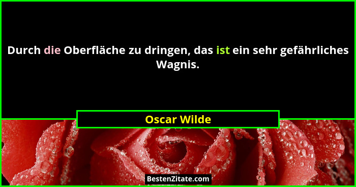 Durch die Oberfläche zu dringen, das ist ein sehr gefährliches Wagnis.... - Oscar Wilde