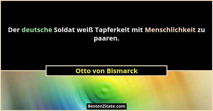 Der deutsche Soldat weiß Tapferkeit mit Menschlichkeit zu paaren.... - Otto von Bismarck