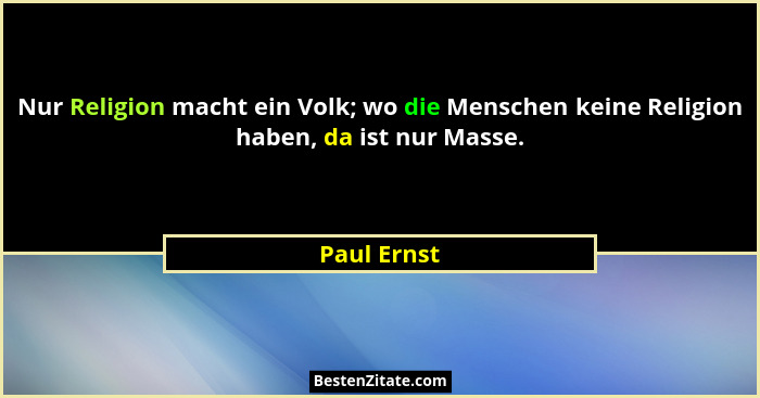 Nur Religion macht ein Volk; wo die Menschen keine Religion haben, da ist nur Masse.... - Paul Ernst