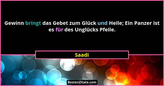 Gewinn bringt das Gebet zum Glück und Heile; Ein Panzer ist es für des Unglücks Pfeile.... - Saadi