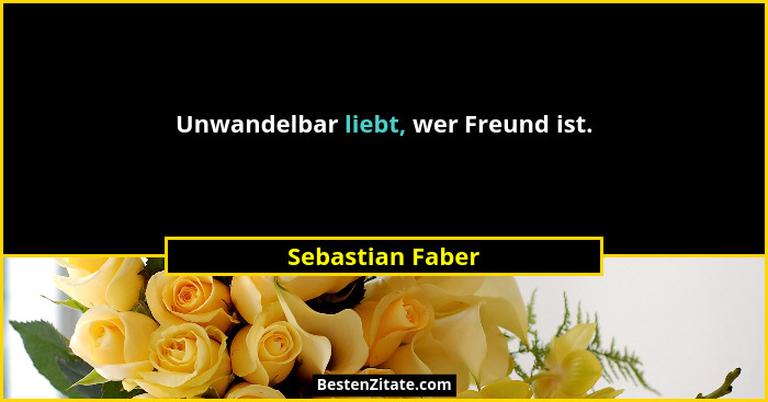 Unwandelbar liebt, wer Freund ist.... - Sebastian Faber