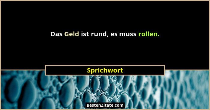 Das Geld ist rund, es muss rollen.... - Sprichwort