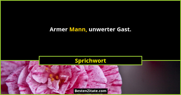 Armer Mann, unwerter Gast.... - Sprichwort