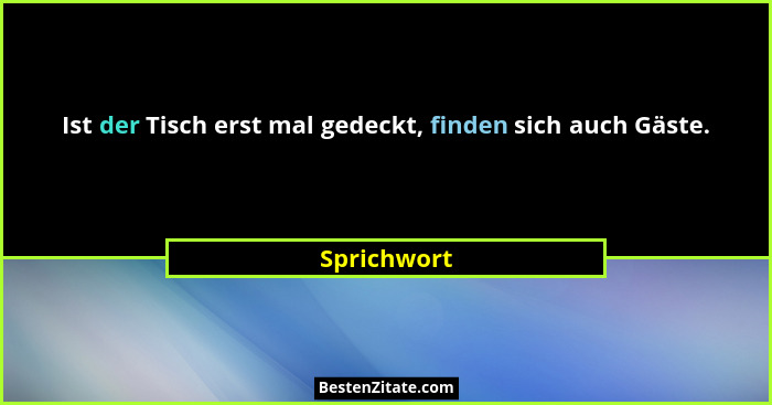 Ist der Tisch erst mal gedeckt, finden sich auch Gäste.... - Sprichwort