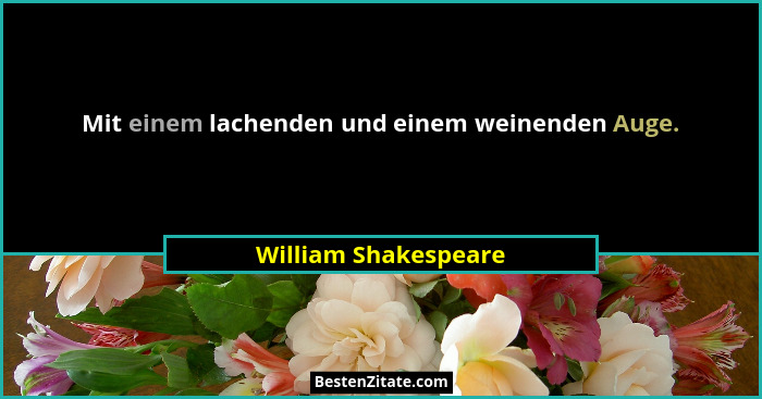 Mit einem lachenden und einem weinenden Auge.... - William Shakespeare