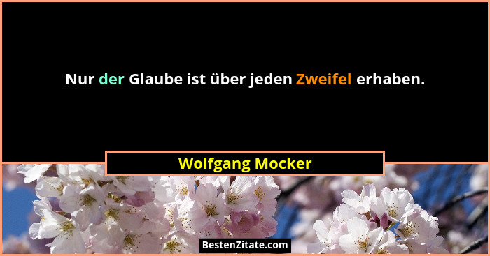 Nur der Glaube ist über jeden Zweifel erhaben.... - Wolfgang Mocker