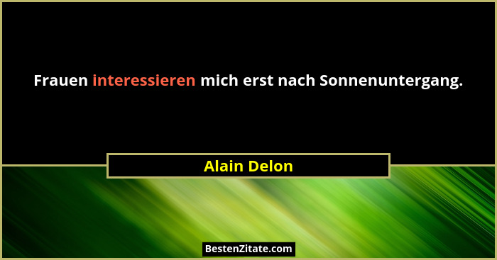 Frauen interessieren mich erst nach Sonnenuntergang.... - Alain Delon