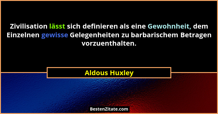 Zivilisation lässt sich definieren als eine Gewohnheit, dem Einzelnen gewisse Gelegenheiten zu barbarischem Betragen vorzuenthalten.... - Aldous Huxley
