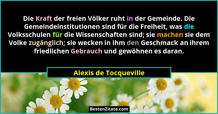 Die Kraft der freien Völker ruht in der Gemeinde. Die Gemeindeinstitutionen sind für die Freiheit, was die Volksschulen für di... - Alexis de Tocqueville