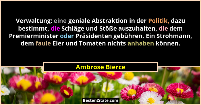 Verwaltung: eine geniale Abstraktion in der Politik, dazu bestimmt, die Schläge und Stöße auszuhalten, die dem Premierminister oder P... - Ambrose Bierce