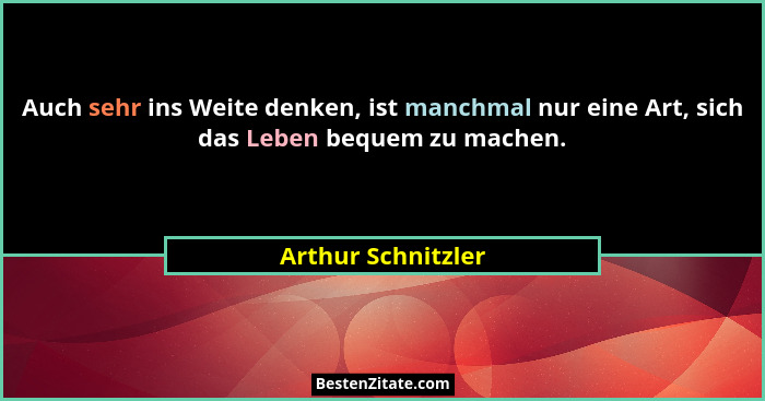 Auch sehr ins Weite denken, ist manchmal nur eine Art, sich das Leben bequem zu machen.... - Arthur Schnitzler