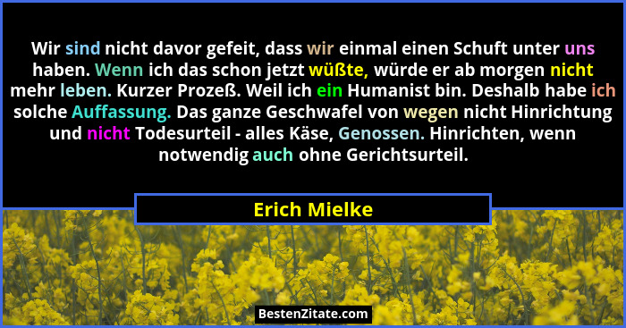 Wir sind nicht davor gefeit, dass wir einmal einen Schuft unter uns haben. Wenn ich das schon jetzt wüßte, würde er ab morgen nicht meh... - Erich Mielke