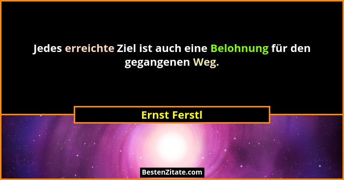 Jedes erreichte Ziel ist auch eine Belohnung für den gegangenen Weg.... - Ernst Ferstl