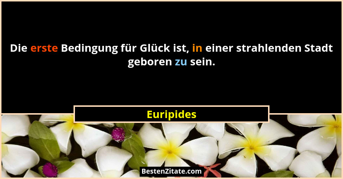 Die erste Bedingung für Glück ist, in einer strahlenden Stadt geboren zu sein.... - Euripides