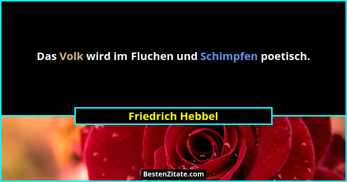 Das Volk wird im Fluchen und Schimpfen poetisch.... - Friedrich Hebbel