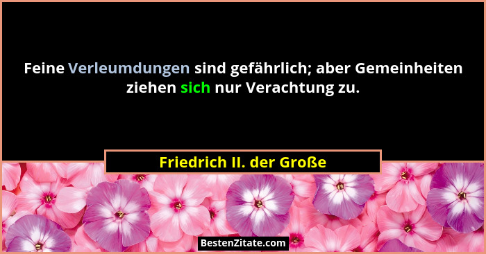 Feine Verleumdungen sind gefährlich; aber Gemeinheiten ziehen sich nur Verachtung zu.... - Friedrich II. der Große