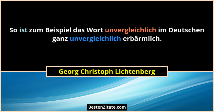 So ist zum Beispiel das Wort unvergleichlich im Deutschen ganz unvergleichlich erbärmlich.... - Georg Christoph Lichtenberg