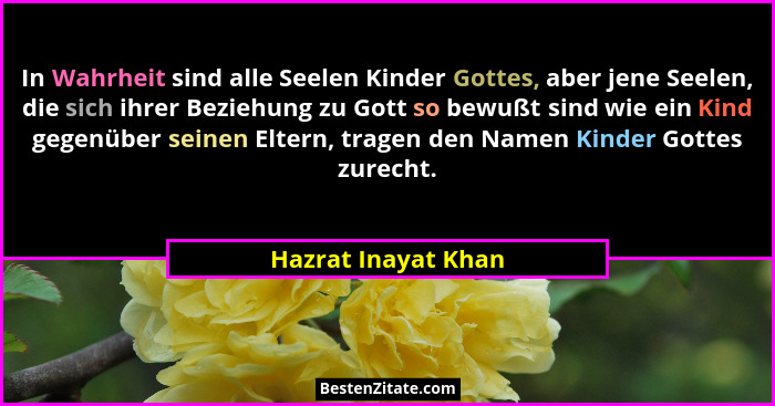 In Wahrheit sind alle Seelen Kinder Gottes, aber jene Seelen, die sich ihrer Beziehung zu Gott so bewußt sind wie ein Kind gegenü... - Hazrat Inayat Khan