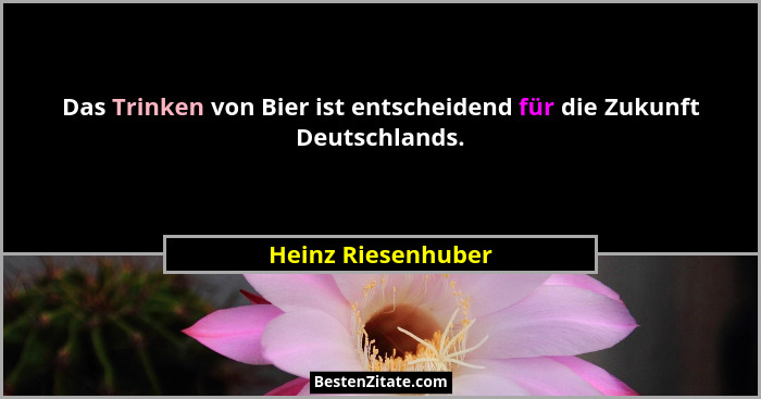 Das Trinken von Bier ist entscheidend für die Zukunft Deutschlands.... - Heinz Riesenhuber
