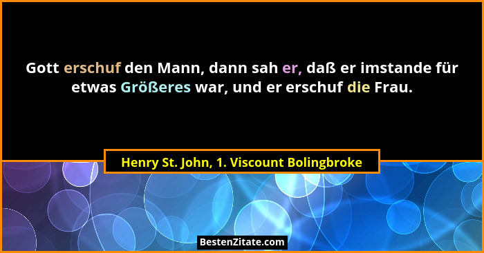 Gott erschuf den Mann, dann sah er, daß er imstande für etwas Größeres war, und er erschuf die Frau.... - Henry St. John, 1. Viscount Bolingbroke