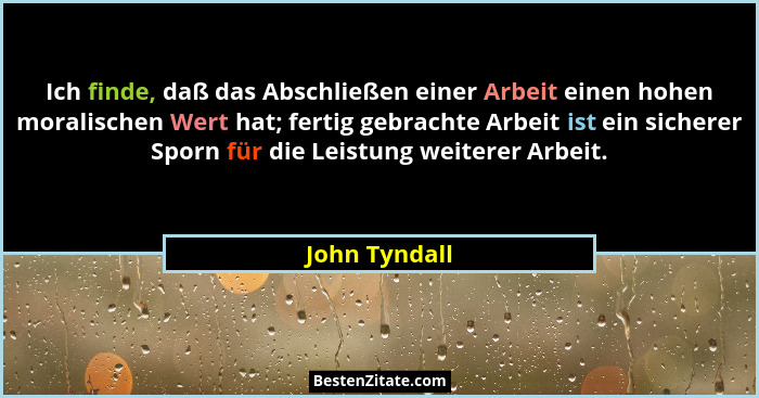 Ich finde, daß das Abschließen einer Arbeit einen hohen moralischen Wert hat; fertig gebrachte Arbeit ist ein sicherer Sporn für die Le... - John Tyndall