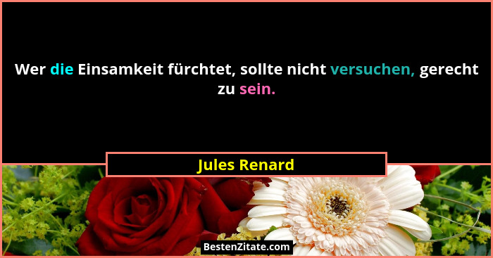 Wer die Einsamkeit fürchtet, sollte nicht versuchen, gerecht zu sein.... - Jules Renard