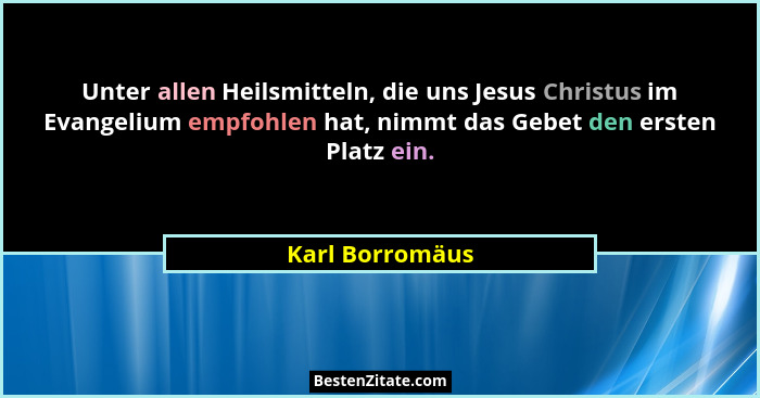 Unter allen Heilsmitteln, die uns Jesus Christus im Evangelium empfohlen hat, nimmt das Gebet den ersten Platz ein.... - Karl Borromäus