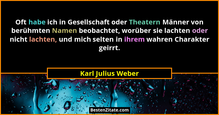 Oft habe ich in Gesellschaft oder Theatern Männer von berühmten Namen beobachtet, worüber sie lachten oder nicht lachten, und mich... - Karl Julius Weber