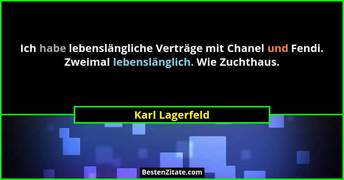 Ich habe lebenslängliche Verträge mit Chanel und Fendi. Zweimal lebenslänglich. Wie Zuchthaus.... - Karl Lagerfeld