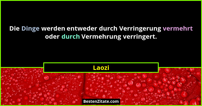 Die Dinge werden entweder durch Verringerung vermehrt oder durch Vermehrung verringert.... - Laozi