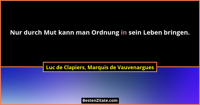 Nur durch Mut kann man Ordnung in sein Leben bringen.... - Luc de Clapiers, Marquis de Vauvenargues