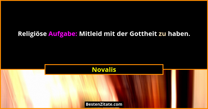 Religiöse Aufgabe: Mitleid mit der Gottheit zu haben.... - Novalis