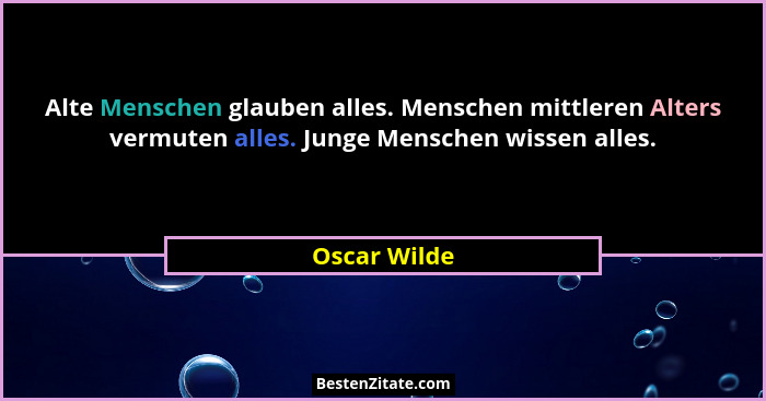 Alte Menschen glauben alles. Menschen mittleren Alters vermuten alles. Junge Menschen wissen alles.... - Oscar Wilde
