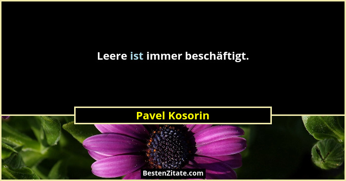 Leere ist immer beschäftigt.... - Pavel Kosorin