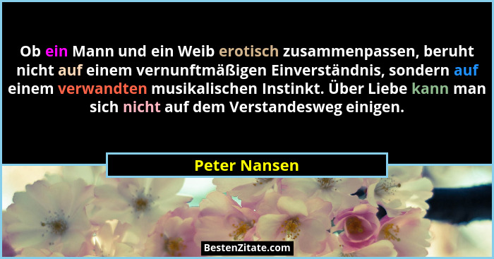 Ob ein Mann und ein Weib erotisch zusammenpassen, beruht nicht auf einem vernunftmäßigen Einverständnis, sondern auf einem verwandten m... - Peter Nansen