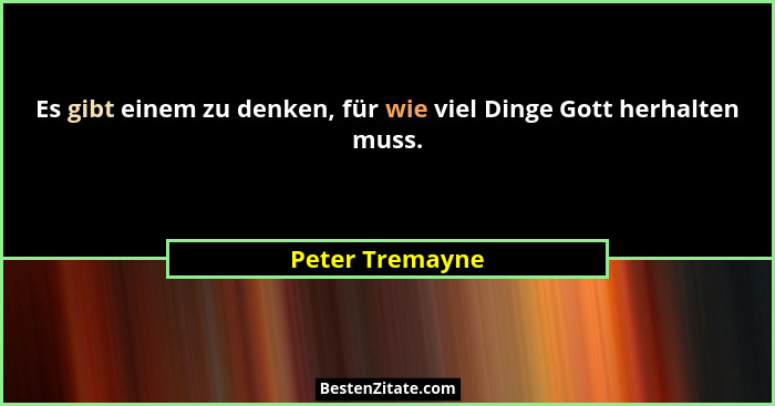 Es gibt einem zu denken, für wie viel Dinge Gott herhalten muss.... - Peter Tremayne