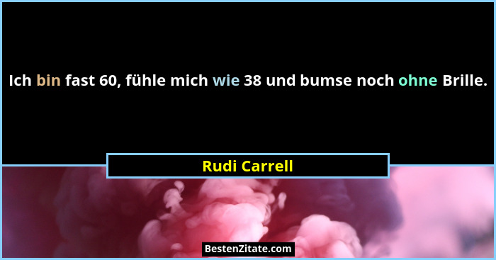 Ich bin fast 60, fühle mich wie 38 und bumse noch ohne Brille.... - Rudi Carrell