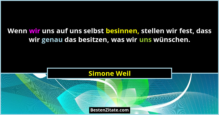 Wenn wir uns auf uns selbst besinnen, stellen wir fest, dass wir genau das besitzen, was wir uns wünschen.... - Simone Weil