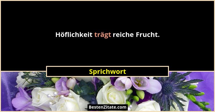 Höflichkeit trägt reiche Frucht.... - Sprichwort