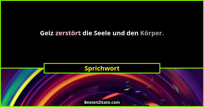 Geiz zerstört die Seele und den Körper.... - Sprichwort