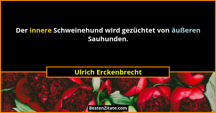 Der innere Schweinehund wird gezüchtet von äußeren Sauhunden.... - Ulrich Erckenbrecht