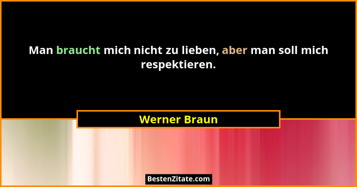 Man braucht mich nicht zu lieben, aber man soll mich respektieren.... - Werner Braun