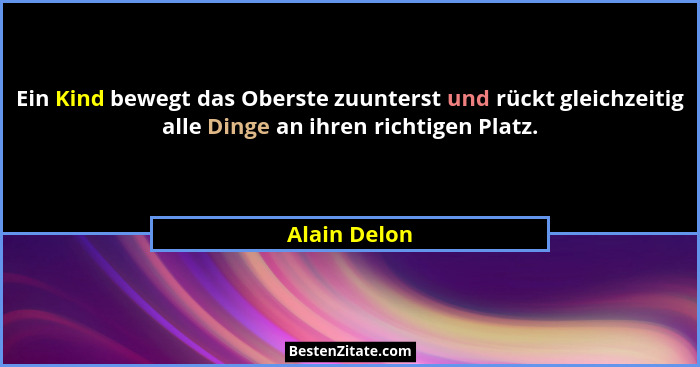 Ein Kind bewegt das Oberste zuunterst und rückt gleichzeitig alle Dinge an ihren richtigen Platz.... - Alain Delon