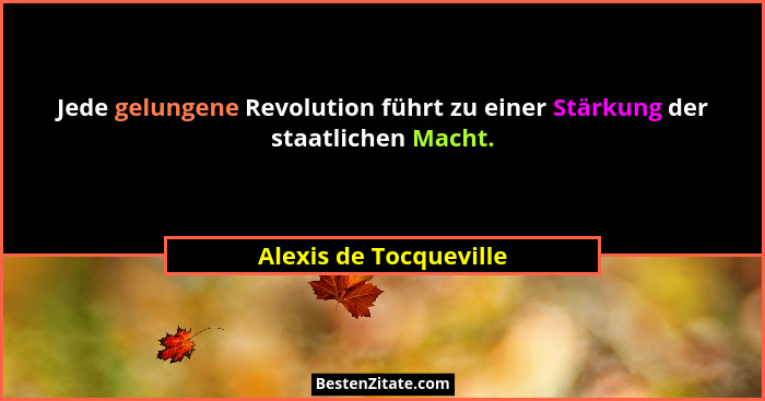 Jede gelungene Revolution führt zu einer Stärkung der staatlichen Macht.... - Alexis de Tocqueville