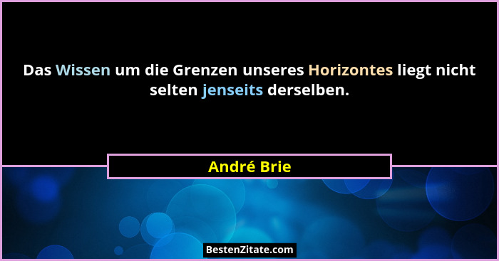 Das Wissen um die Grenzen unseres Horizontes liegt nicht selten jenseits derselben.... - André Brie
