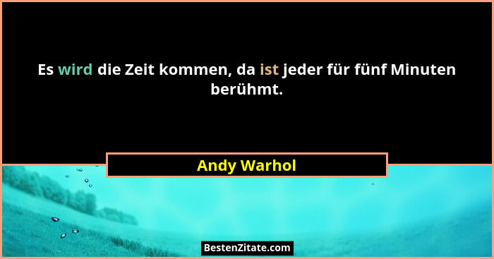 Es wird die Zeit kommen, da ist jeder für fünf Minuten berühmt.... - Andy Warhol