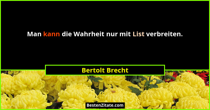 Man kann die Wahrheit nur mit List verbreiten.... - Bertolt Brecht