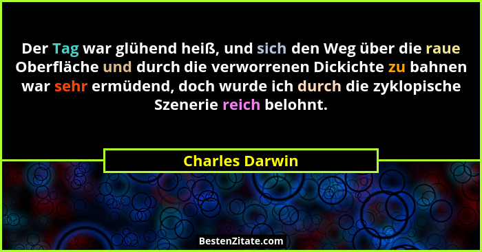 Der Tag war glühend heiß, und sich den Weg über die raue Oberfläche und durch die verworrenen Dickichte zu bahnen war sehr ermüdend,... - Charles Darwin
